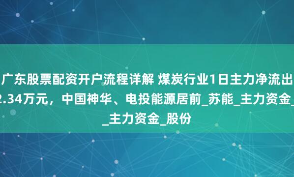 广东股票配资开户流程详解 煤炭行业1日主力净流出1722.34万元，中国神华、电投能源居前_苏能_主力资金_股份