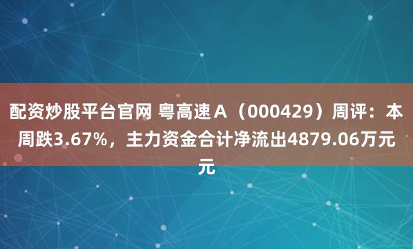 配资炒股平台官网 粤高速Ａ（000429）周评：本周跌3.67%，主力资金合计净流出4879.06万元