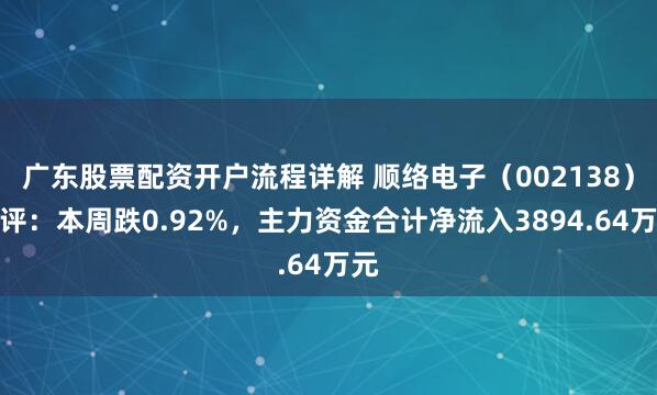 广东股票配资开户流程详解 顺络电子（002138）周评：本周跌0.92%，主力资金合计净流入3894.64万元