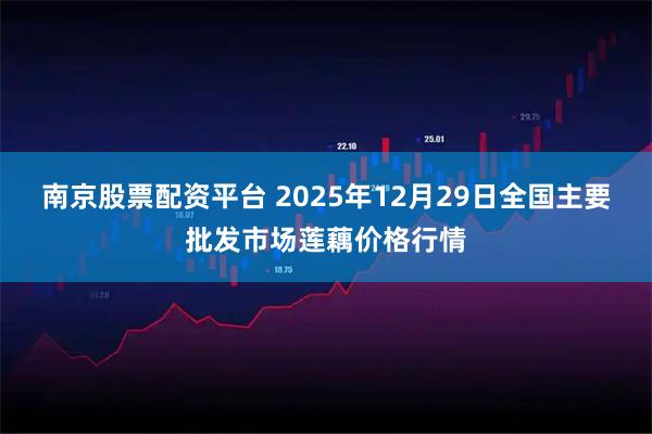 南京股票配资平台 2025年12月29日全国主要批发市场莲藕价格行情